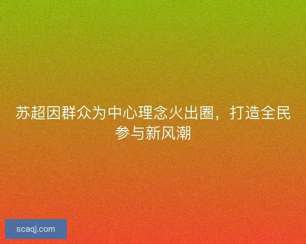 苏超因群众为中心理念火出圈，打造全民参与新风潮