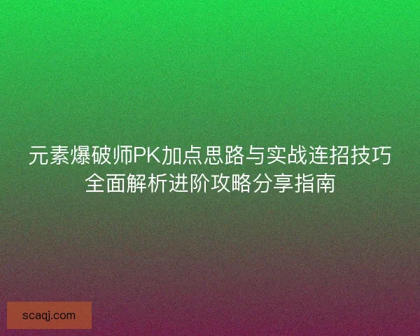 元素爆破师PK加点思路与实战连招技巧全面解析进阶攻略分享指南