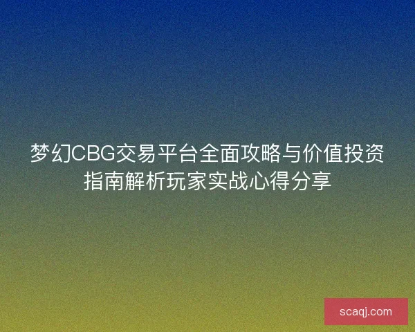 梦幻CBG交易平台全面攻略与价值投资指南解析玩家实战心得分享