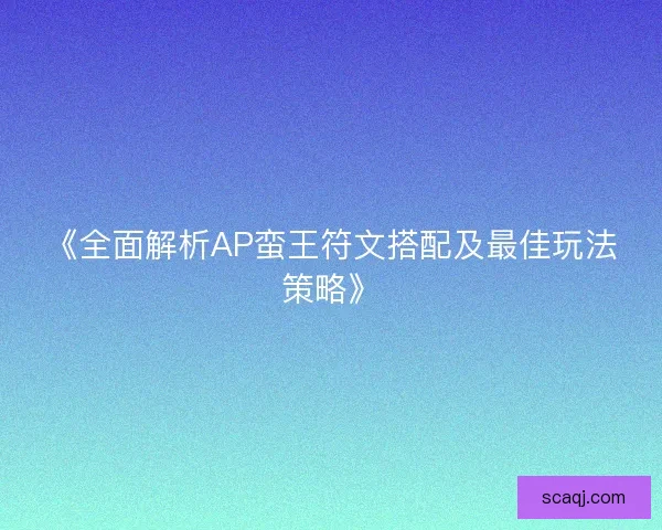 《全面解析AP蛮王符文搭配及最佳玩法策略》