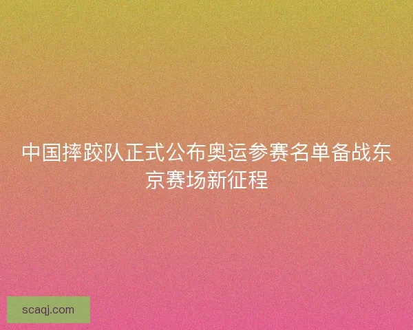 中国摔跤队正式公布奥运参赛名单备战东京赛场新征程 中国摔跤队正式公布奥运参赛名单备战东京赛场新征程