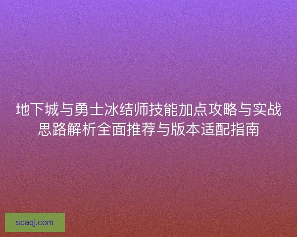 地下城与勇士冰结师技能加点攻略与实战思路解析全面推荐与版本适配指南