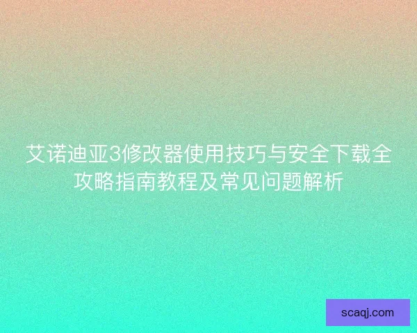 艾诺迪亚3修改器使用技巧与安全下载全攻略指南教程及常见问题解析