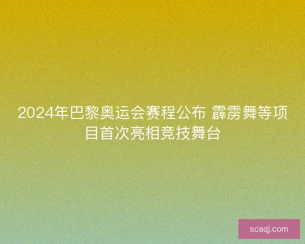 2024年巴黎奥运会赛程公布 霹雳舞等项目首次亮相竞技舞台