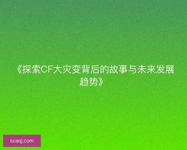 《探索CF大灾变背后的故事与未来发展趋势》 《探索CF大灾变背后的故事与未来发展趋势》
