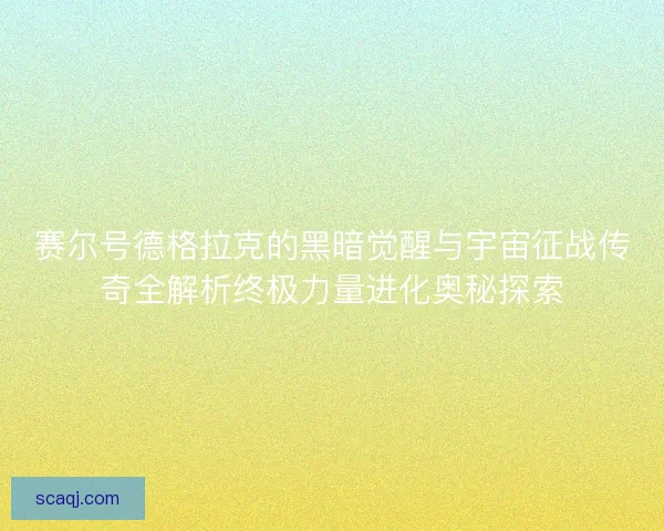 赛尔号德格拉克的黑暗觉醒与宇宙征战传奇全解析终极力量进化奥秘探索