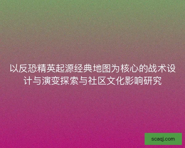 以反恐精英起源经典地图为核心的战术设计与演变探索与社区文化影响研究