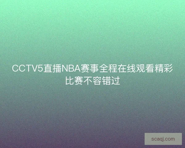 CCTV5直播NBA赛事全程在线观看精彩比赛不容错过 CCTV5直播NBA赛事全程在线观看精彩比赛不容错过